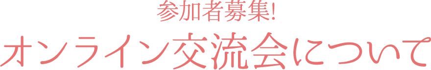 参加者募集! オンライン交流会について 