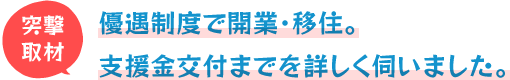 優遇制度で開業・移住。支援金交付までを詳しく伺いました。