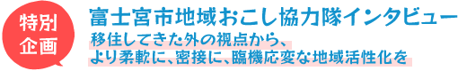 富士宮市地域おこし協力隊インタビュー!移住してきた外の視点から、より柔軟に、密接に、臨機応変な地域活性化を。