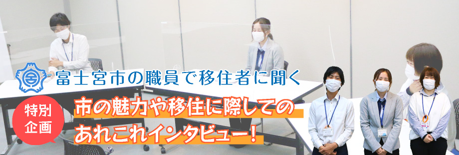 特別企画 富士宮市の職員で移住者の方に伺いました。