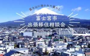 [1月31日(土)]富士山に抱かれた暮らし「富士宮市出張移住相談会」
