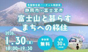 [1月30日(金)]静岡市✕富士宮市 富士山と暮らすまちへの移住「先輩移住者バーチャル相談会」