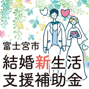 富士宮市「結婚新生活支援補助金」についてはこちらから